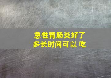 急性胃肠炎好了多长时间可以 吃